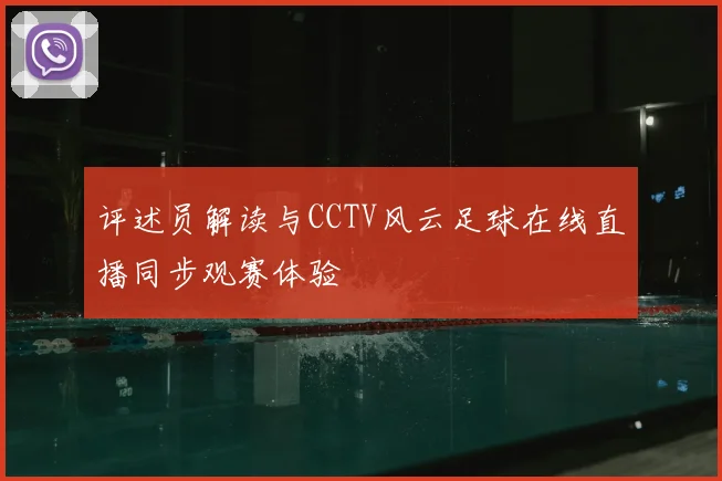 评述员解读与CCTV风云足球在线直播同步观赛体验