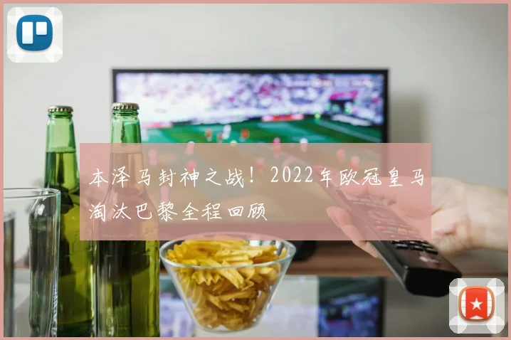 本泽马封神之战！2022年欧冠皇马淘汰巴黎全程回顾