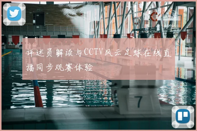 评述员解读与CCTV风云足球在线直播同步观赛体验