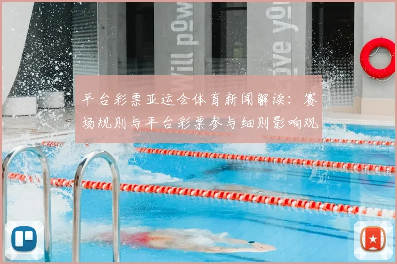 平台彩票亚运会体育新闻解读：赛场规则与平台彩票参与细则影响观众观赛体验