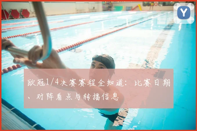 欧冠1/4决赛赛程全知道：比赛日期、对阵看点与转播信息