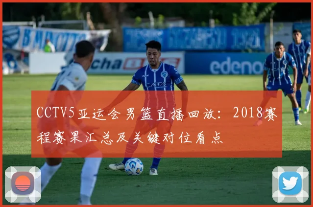 CCTV5亚运会男篮直播回放：2018赛程赛果汇总及关键对位看点