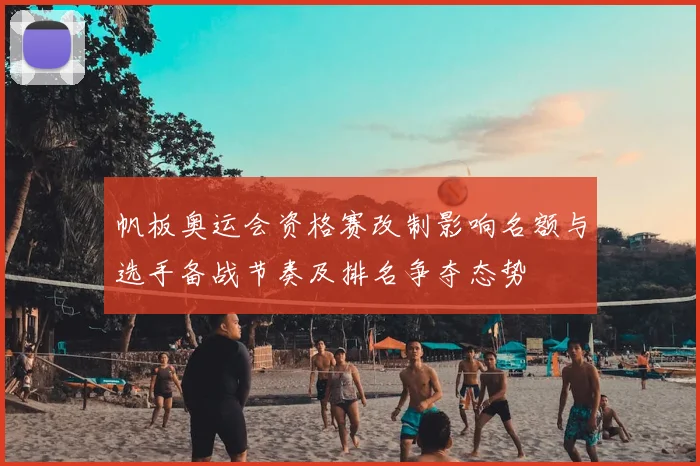 帆板奥运会资格赛改制影响名额与选手备战节奏及排名争夺态势