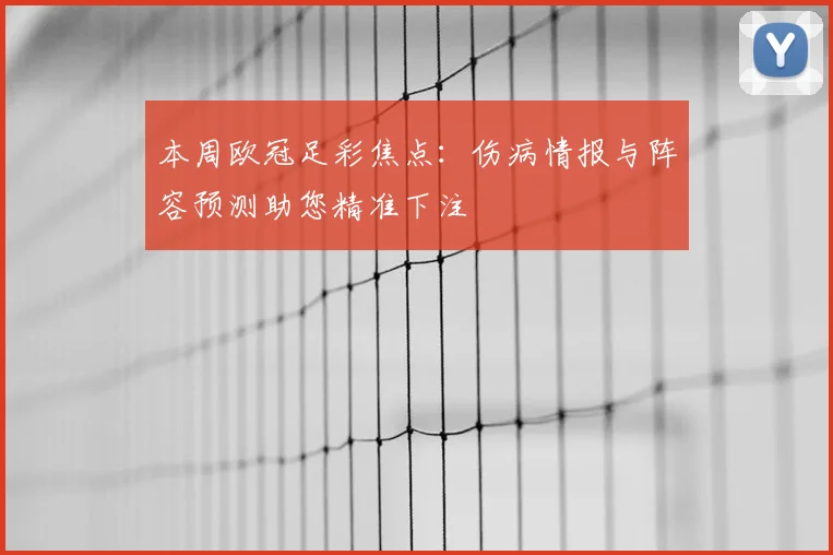 本周欧冠足彩焦点：伤病情报与阵容预测助您精准下注